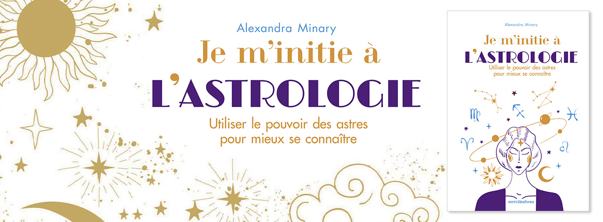 Je m'initie à l'astrologie : utiliser le pouvoir des astres pour mieux se connaître