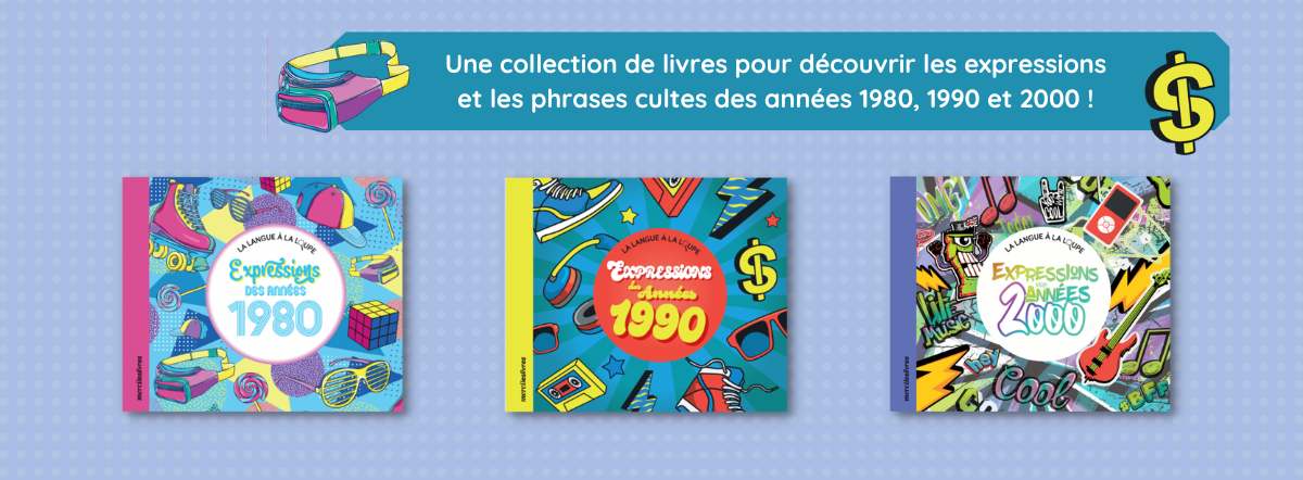 Une collection de livres pour découvrir les expressions et les phrases cultes des années 1980, 1990 et 2000 !